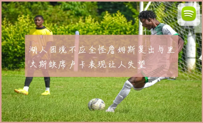湖人困境不应全怪詹姆斯复出与里夫斯缺席卢卡表现让人失望