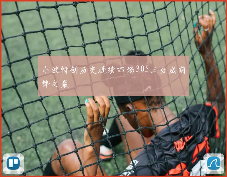 小波特创历史连续四场305三分成前锋之最