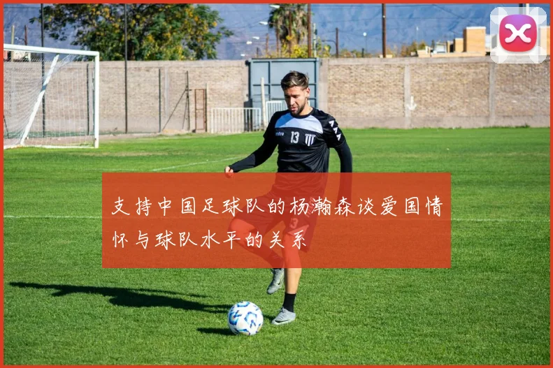 支持中国足球队的杨瀚森谈爱国情怀与球队水平的关系