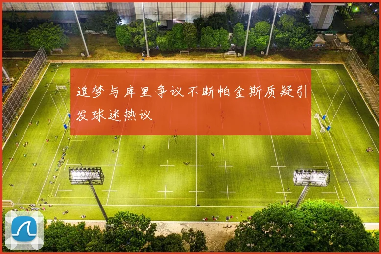 追梦与库里争议不断帕金斯质疑引发球迷热议