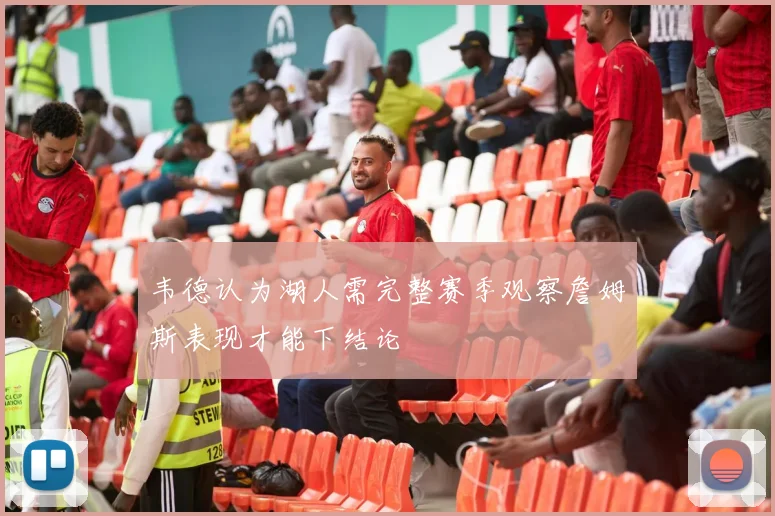 韦德认为湖人需完整赛季观察詹姆斯表现才能下结论