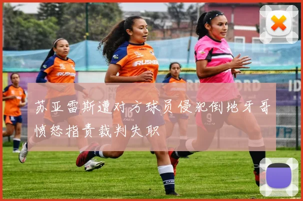 苏亚雷斯遭对方球员侵犯倒地牙哥愤怒指责裁判失职