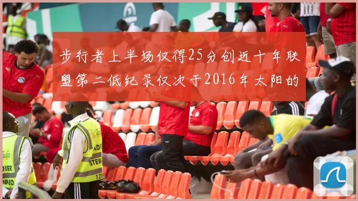 步行者上半场仅得25分创近十年联盟第二低纪录仅次于2016年太阳的22分