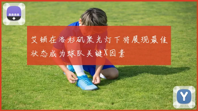 艾顿在洛杉矶聚光灯下将展现最佳状态成为球队关键X因素