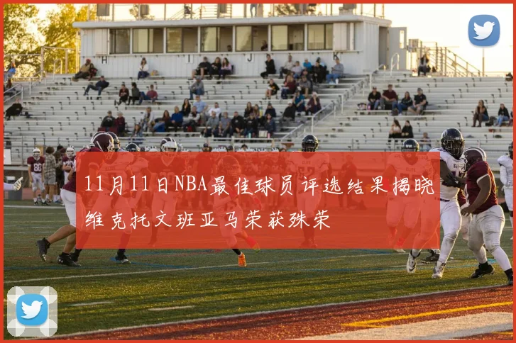 11月11日NBA最佳球员评选结果揭晓维克托文班亚马荣获殊荣